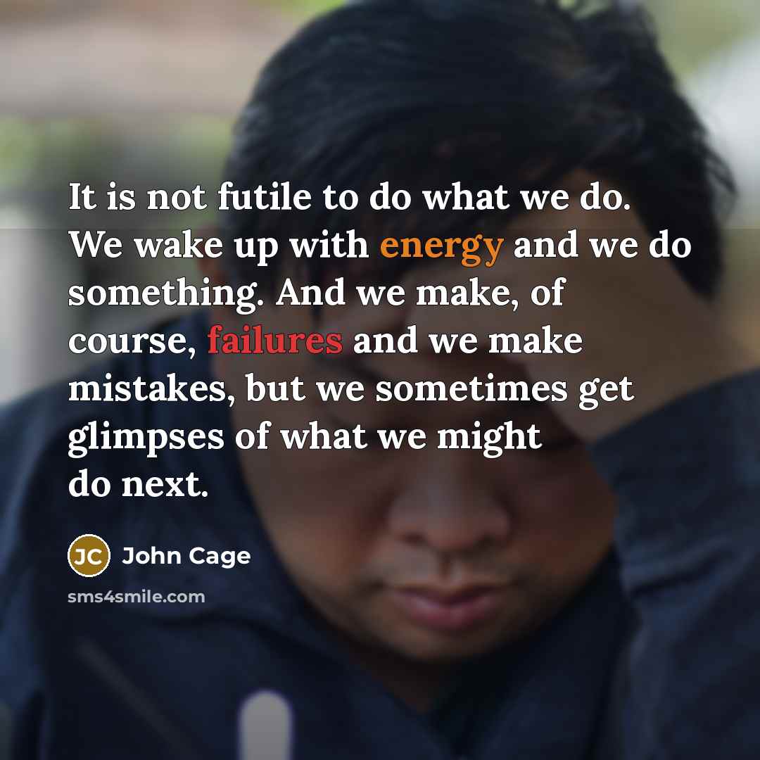 “It is not futile to do what we do. We…” quote by John Cage