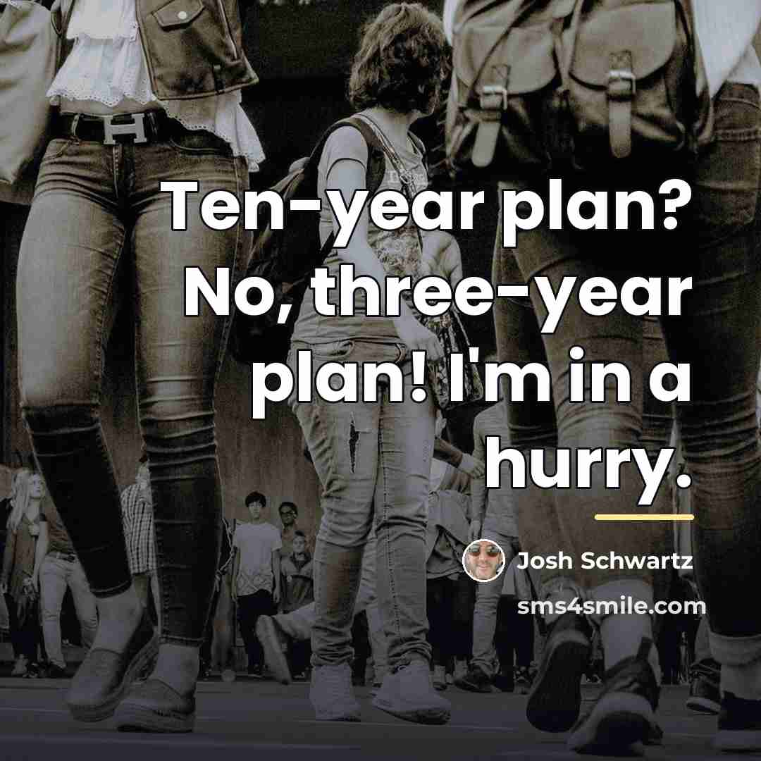 “Ten-year plan? No, three-year plan! I'm in a hurry.…” quote by Josh Schwartz