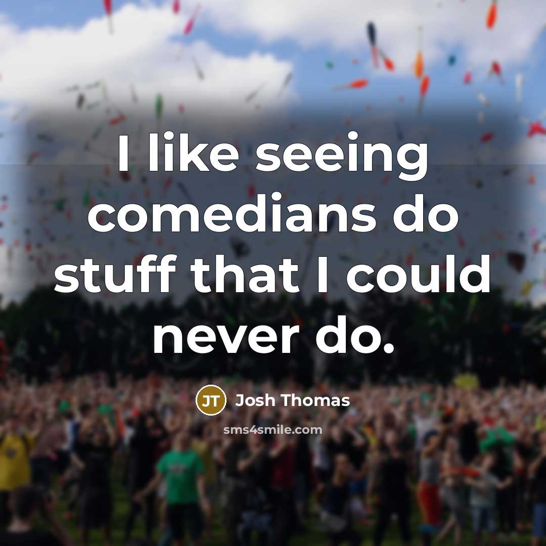“I like seeing comedians do stuff that I could never…” quote by Josh Thomas