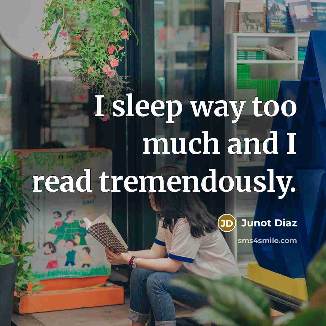 “I sleep way too much and I read tremendously.…” quote by Junot Diaz