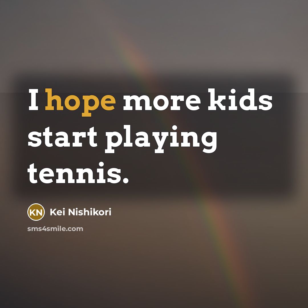 “I hope more kids start playing tennis.…” quote by Kei Nishikori