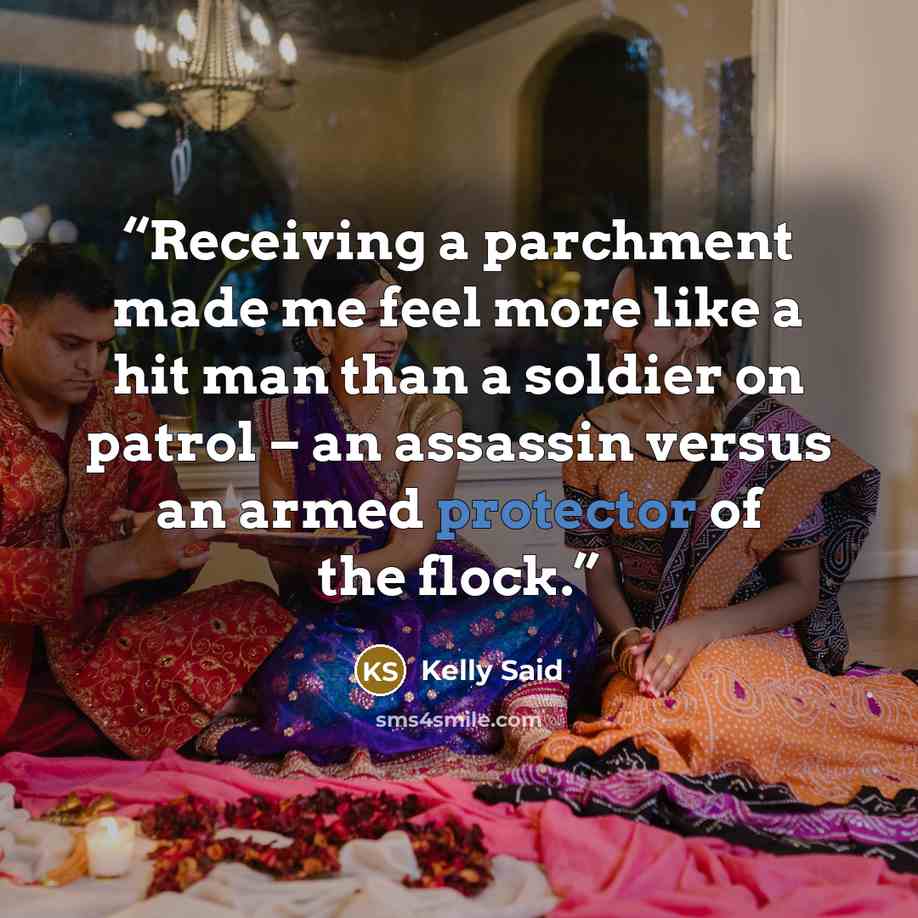 “Receiving a parchment made me feel more like a hit man than a soldier on patrol – an assassin versus an armed protector of the flock.” quote by Kelly Said