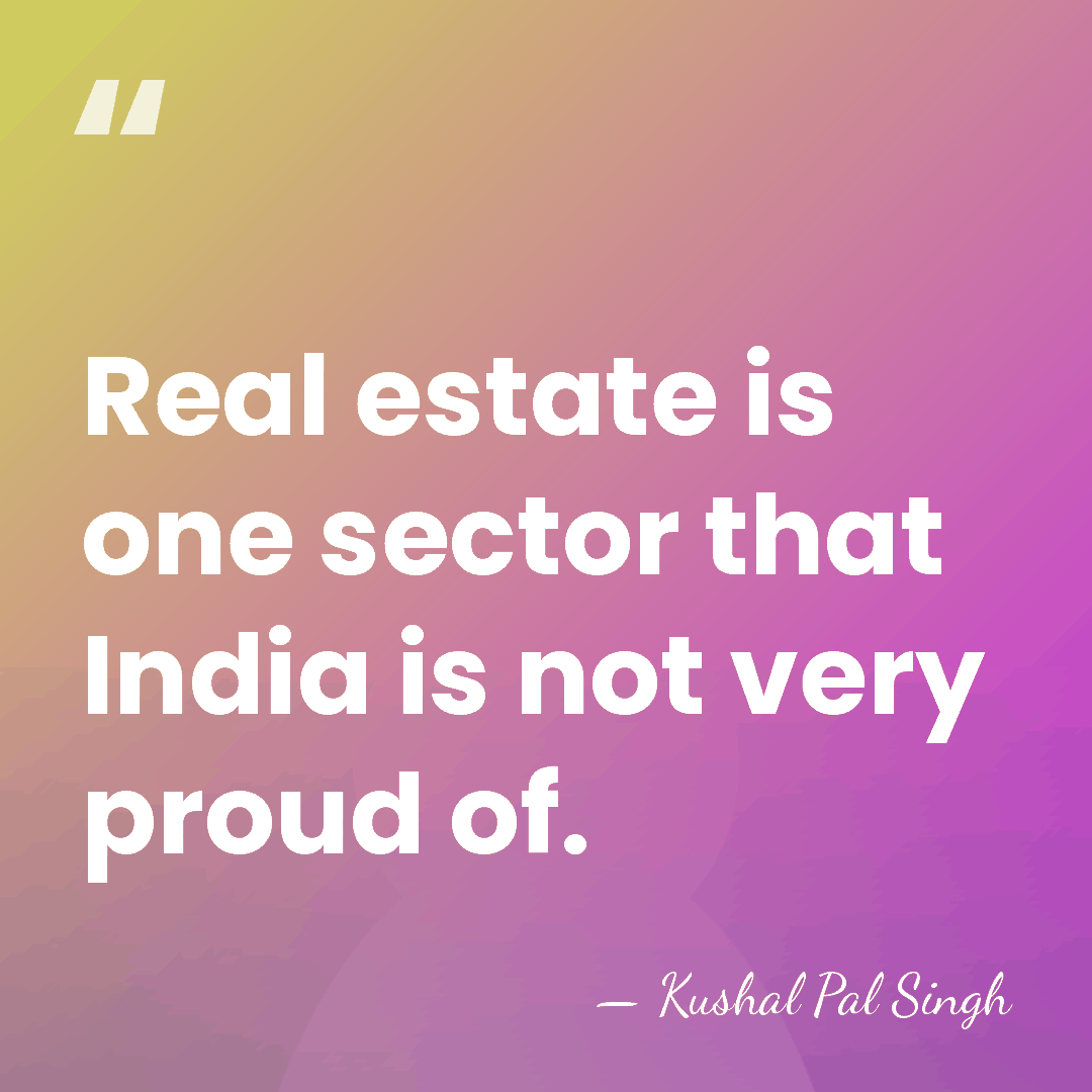 Real estate is one sector that India is not very proud of. - Kushal Pal Singh