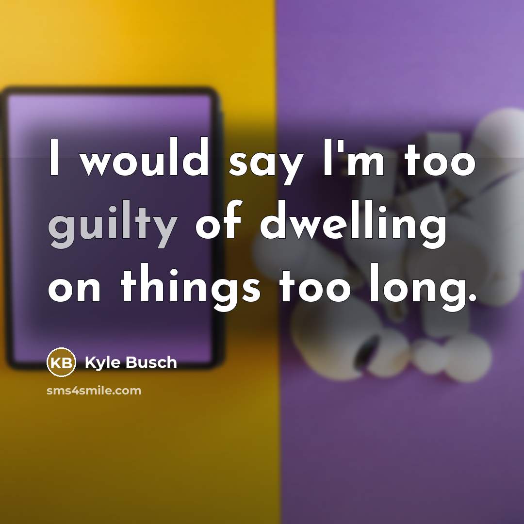 “I would say I'm too guilty of dwelling on things…” quote by Kyle Busch