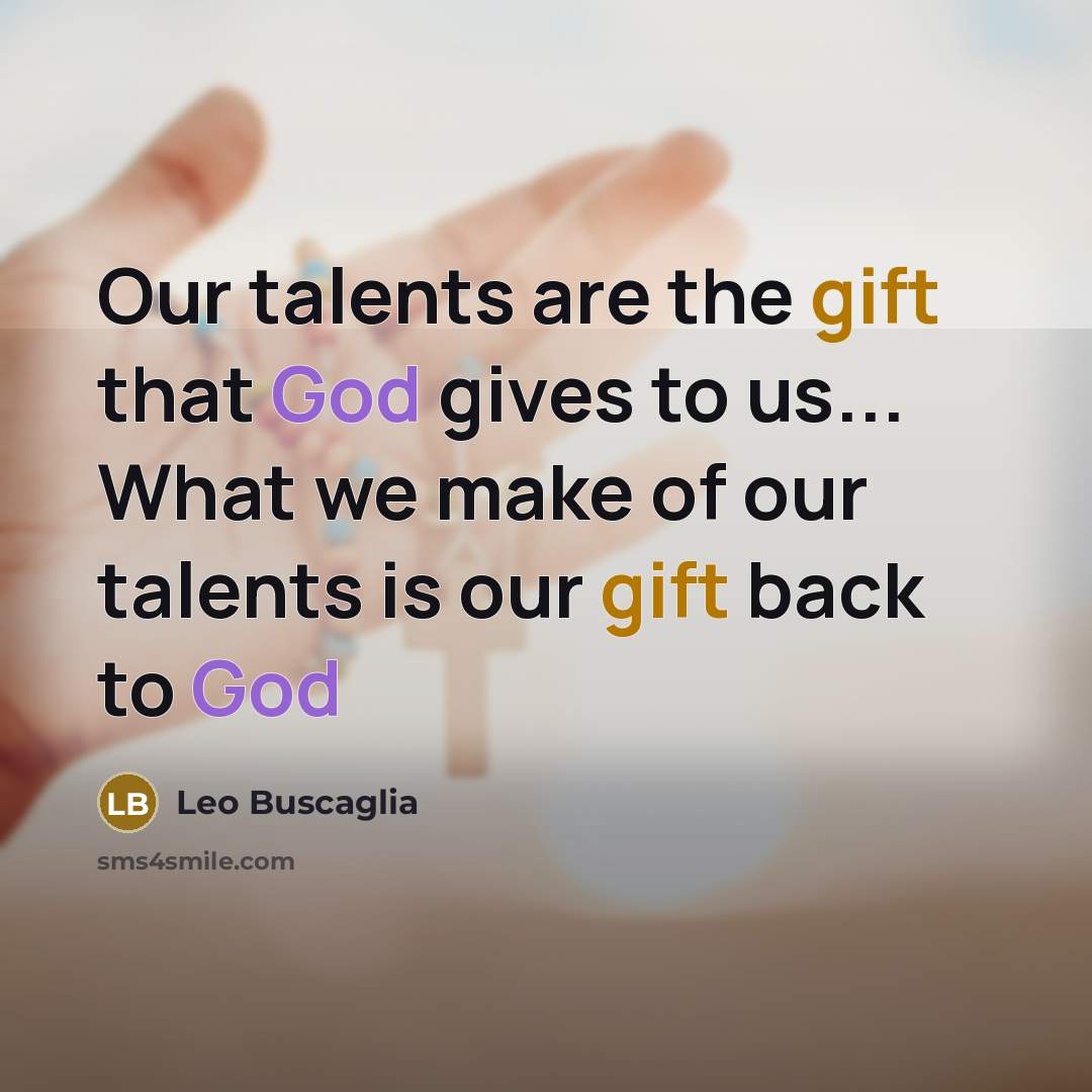 “Our talents are the gift that God gives to us...…” quote by Leo Buscaglia