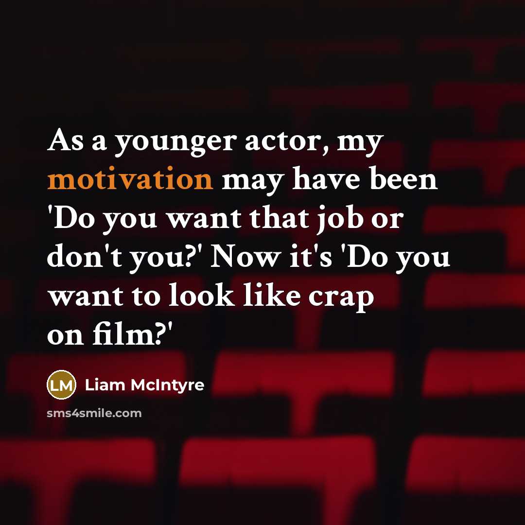 “As a younger actor, my motivation may have been 'Do…” quote by Liam McIntyre