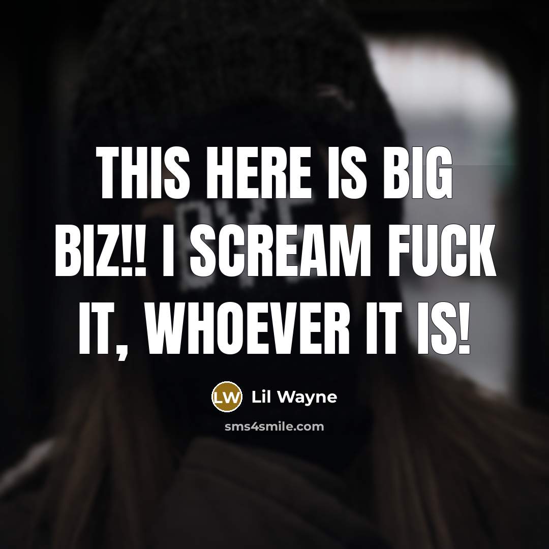 “This here is big biz!! I scream fuck it, whoever…” quote by Lil Wayne