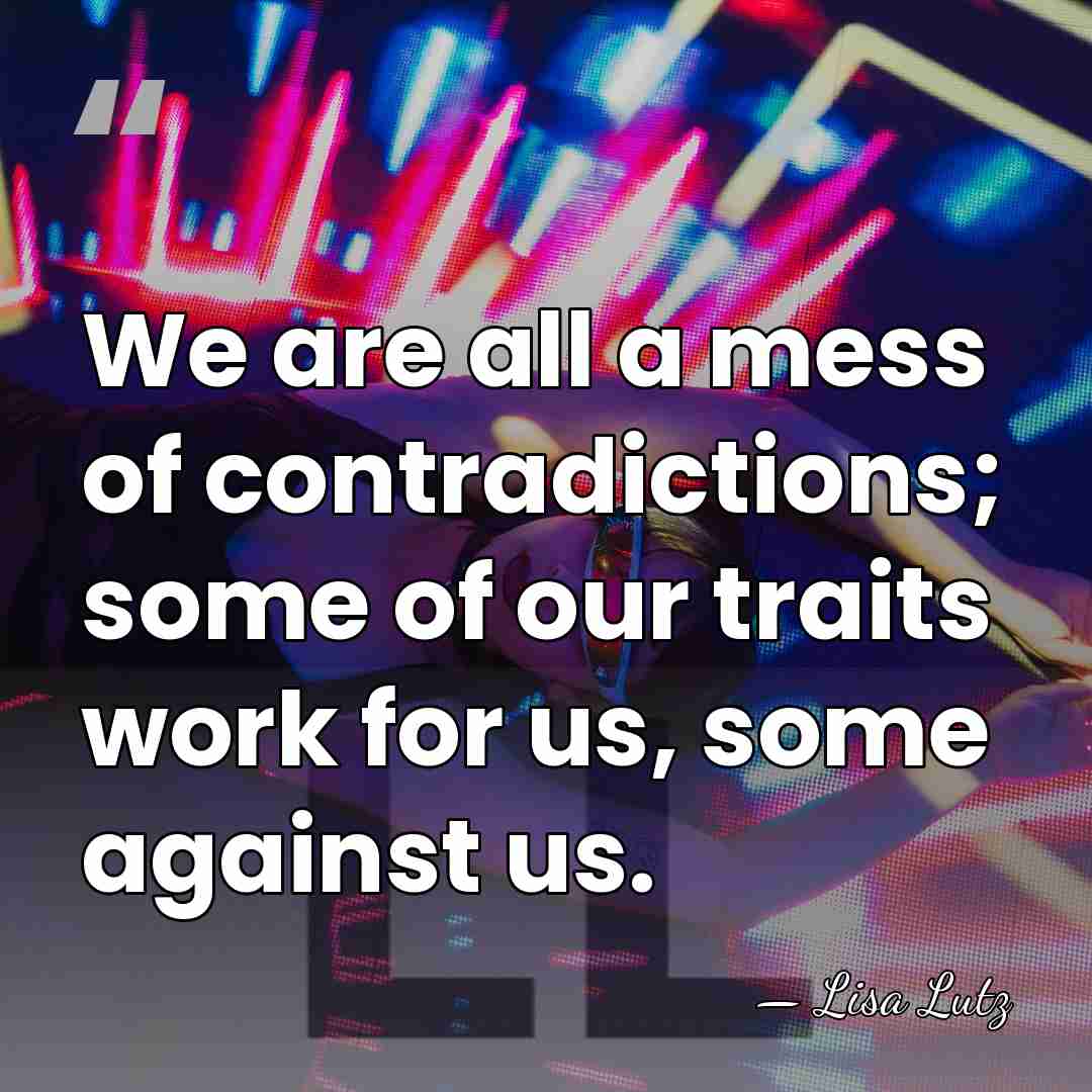 We are all a mess of contradictions; some of our traits work&hellip; - Lisa Lutz