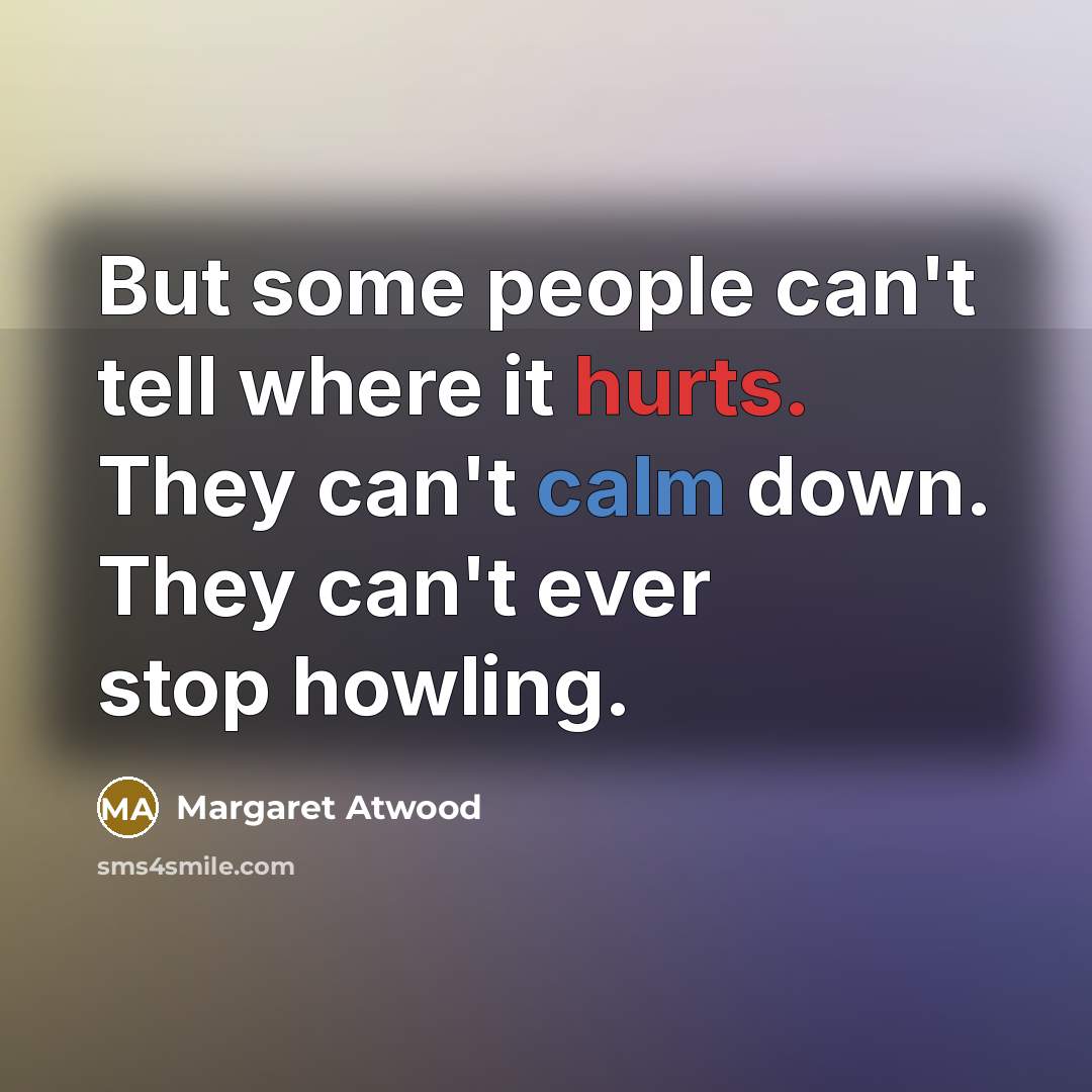 “But some people can't tell where it hurts. They can't…” quote by Margaret Atwood