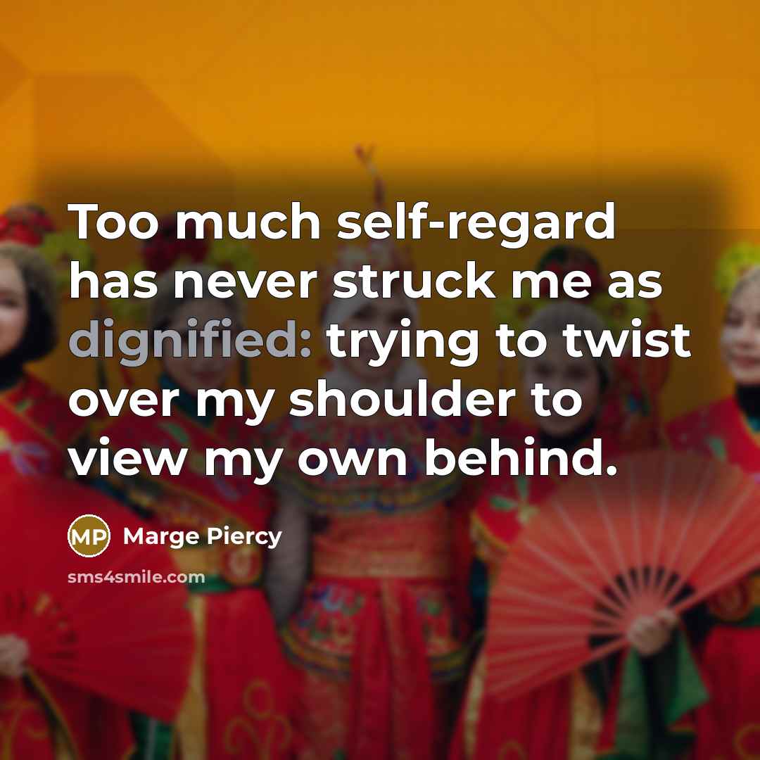“Too much self-regard has never struck me as dignified: trying…” quote by Marge Piercy