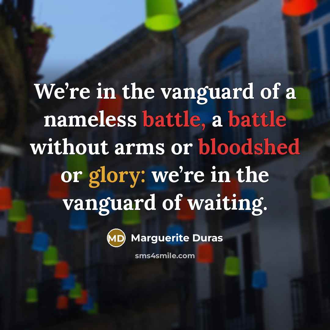 “We’re in the vanguard of a nameless battle, a battle…” quote by Marguerite Duras