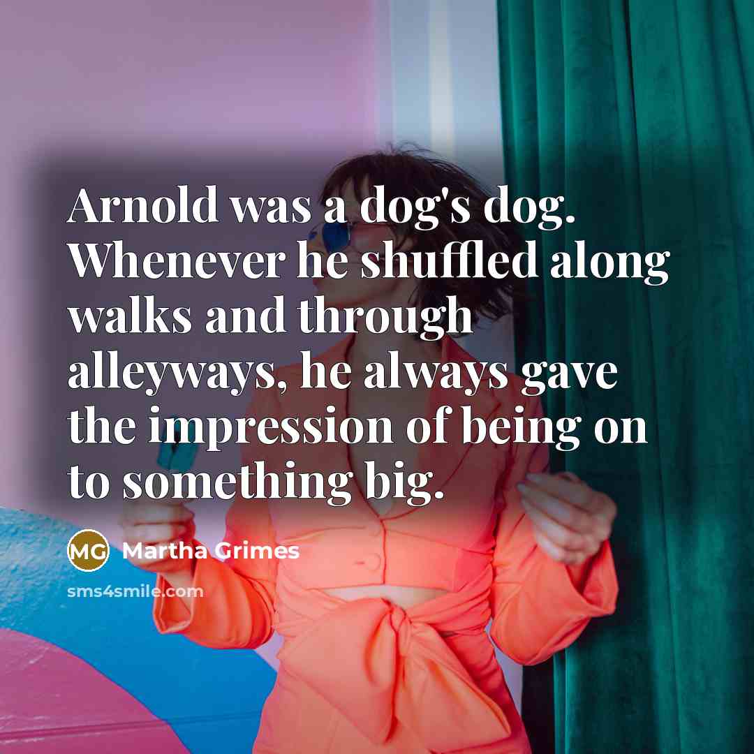 “Arnold was a dog's dog. Whenever he shuffled along walks…” quote by Martha Grimes