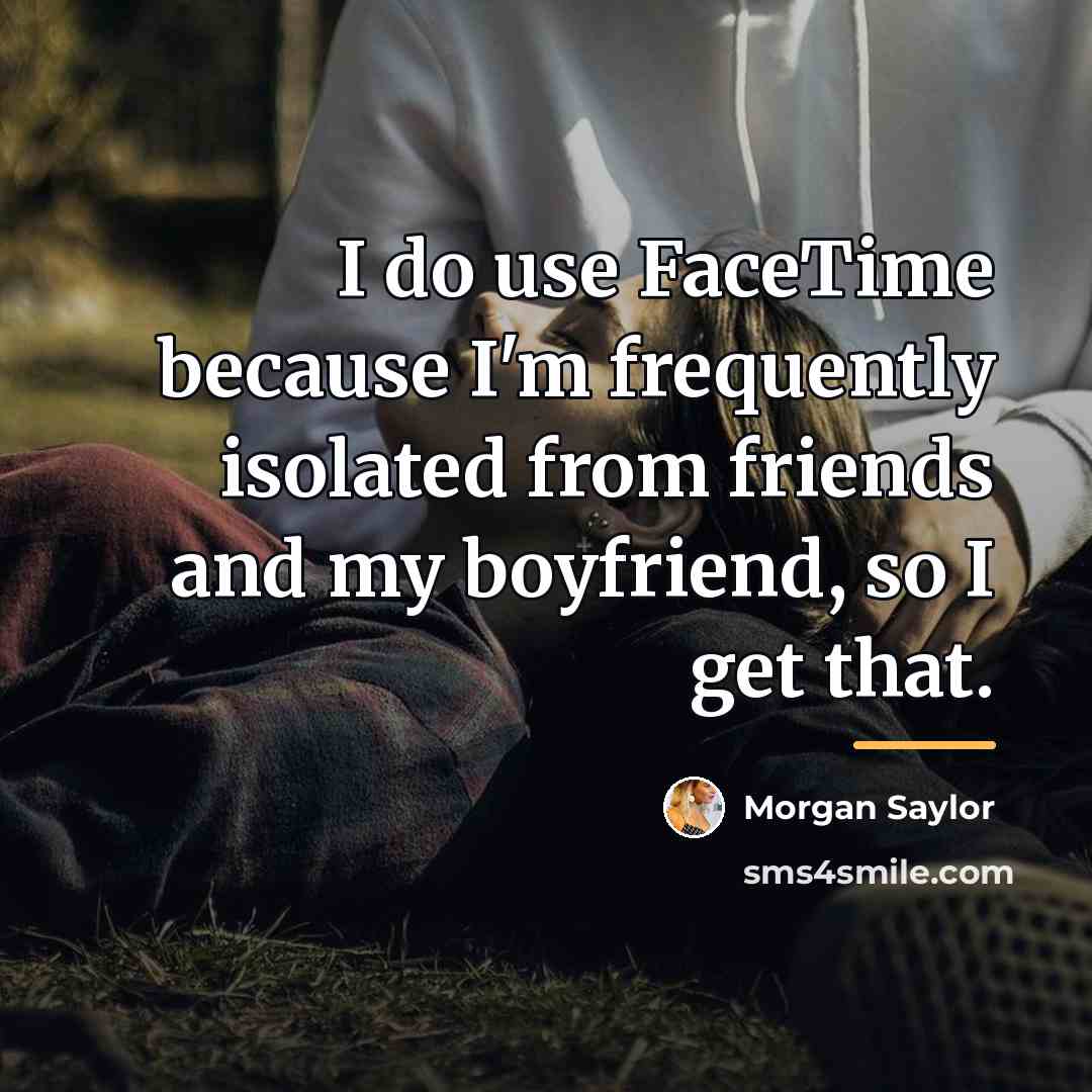 “I do use FaceTime because I'm frequently isolated from friends…” quote by Morgan Saylor