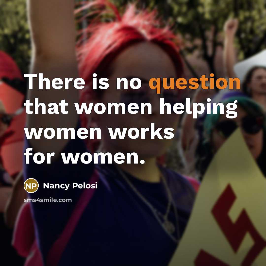 “There is no question that women helping women works for women.” quote by Nancy Pelosi