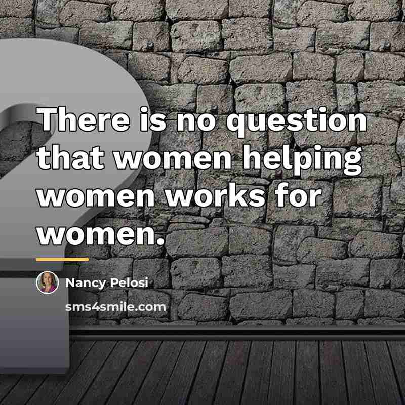 “There is no question that women helping women works for…” quote by Nancy Pelosi