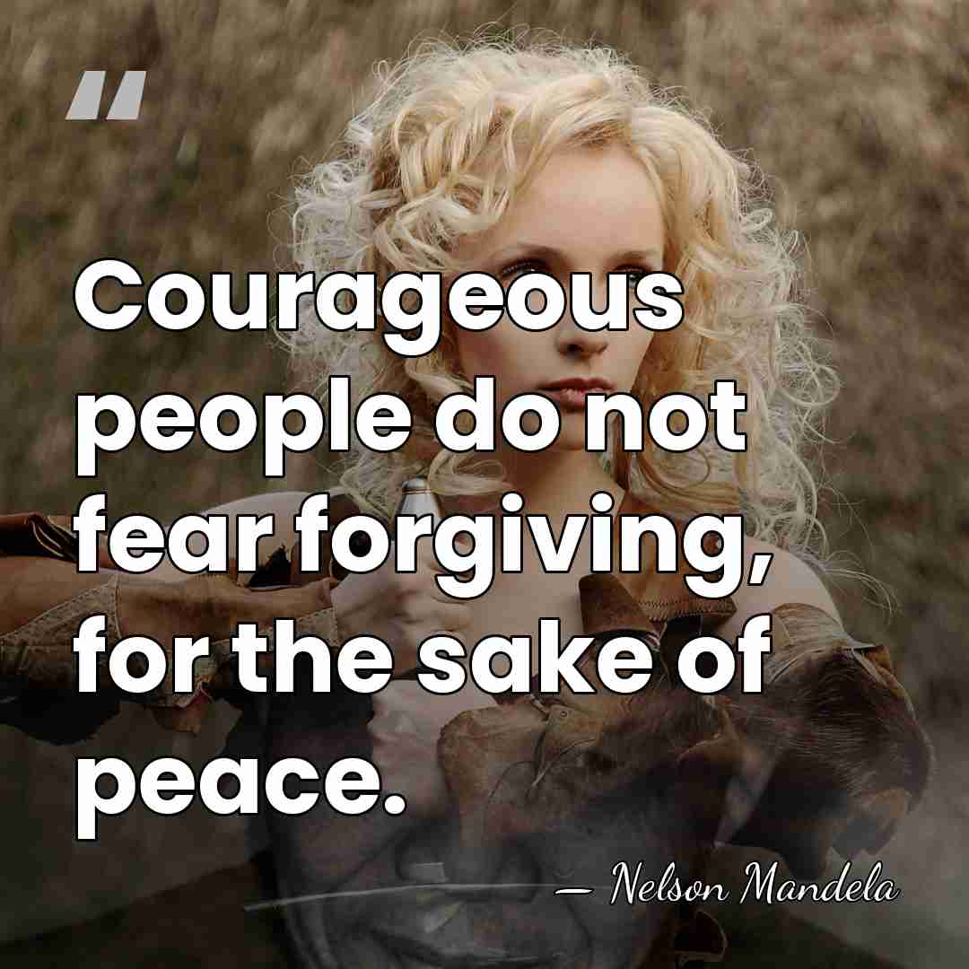 Courageous people do not fear forgiving, for the sake of peace. - Nelson Mandela