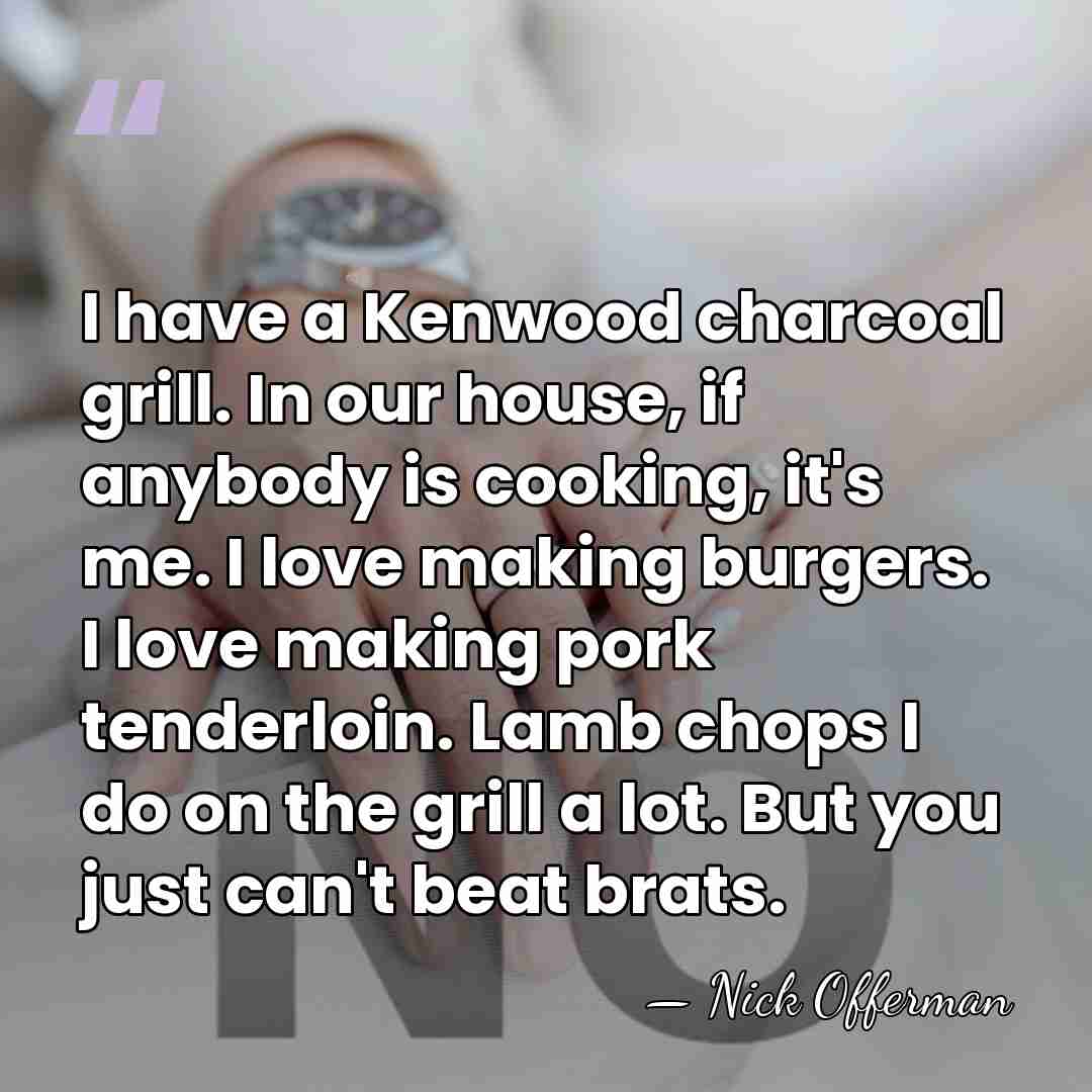 I have a Kenwood charcoal grill. In our house, if anybody is&hellip; - Nick Offerman