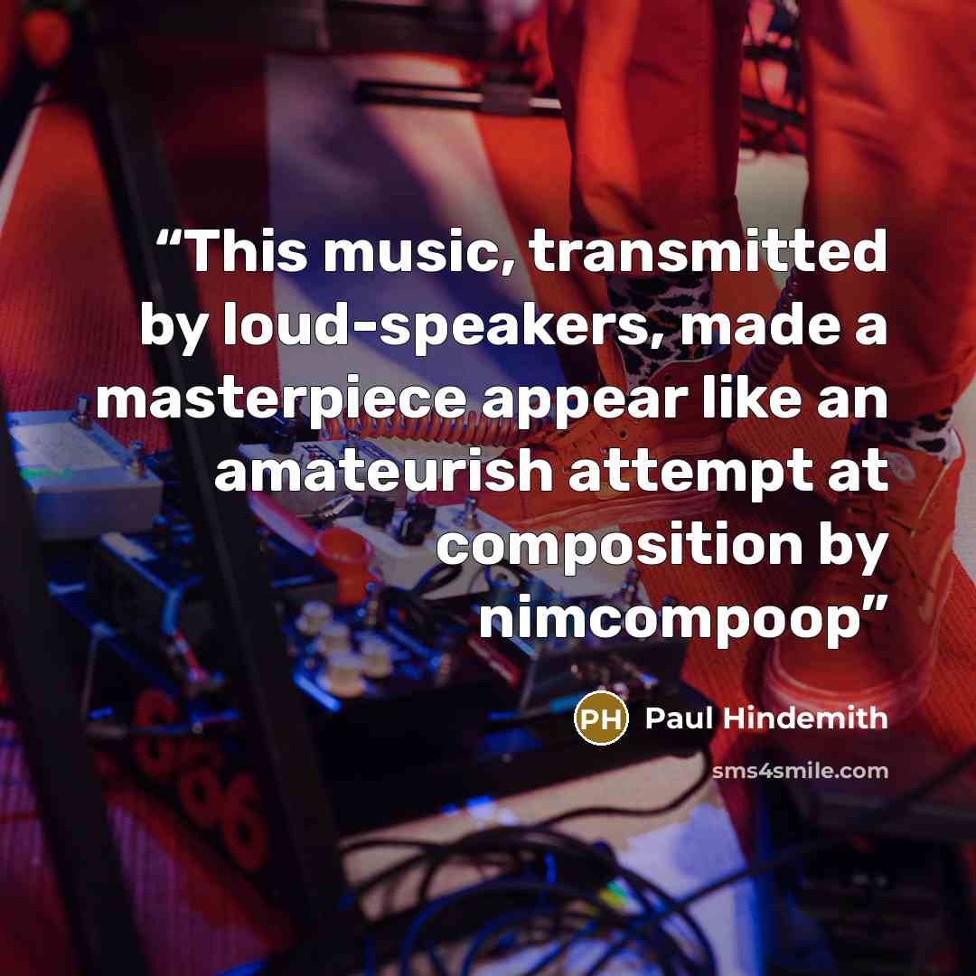 “This music, transmitted by loud-speakers, made a masterpiece appear like an amateurish attempt at composition by nimcompoop” quote by Paul Hindemith