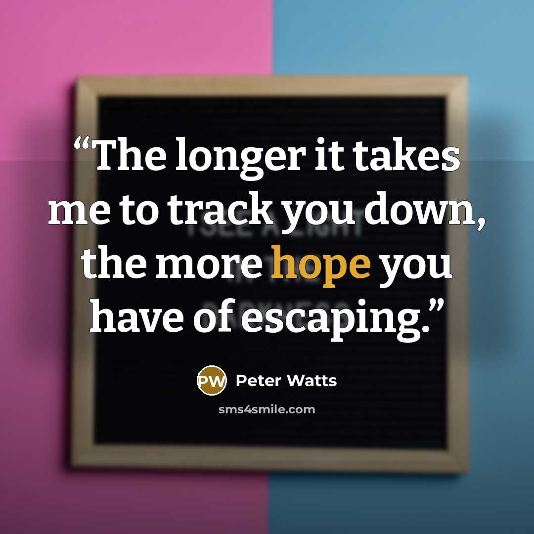 “The longer it takes me to track you down, the more hope you have of escaping.” quote by Peter Watts