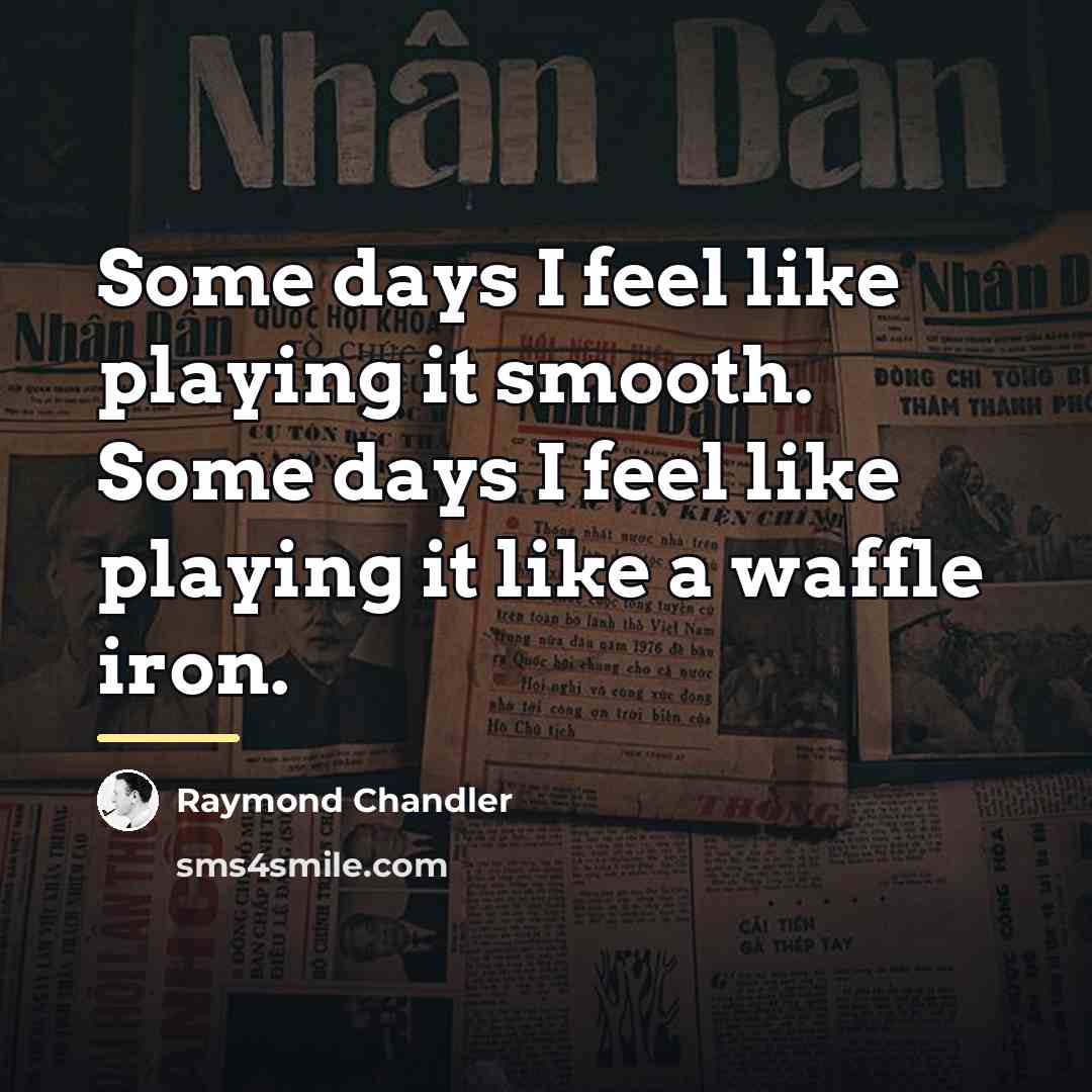 “Some days I feel like playing it smooth. Some days…” quote by Raymond Chandler