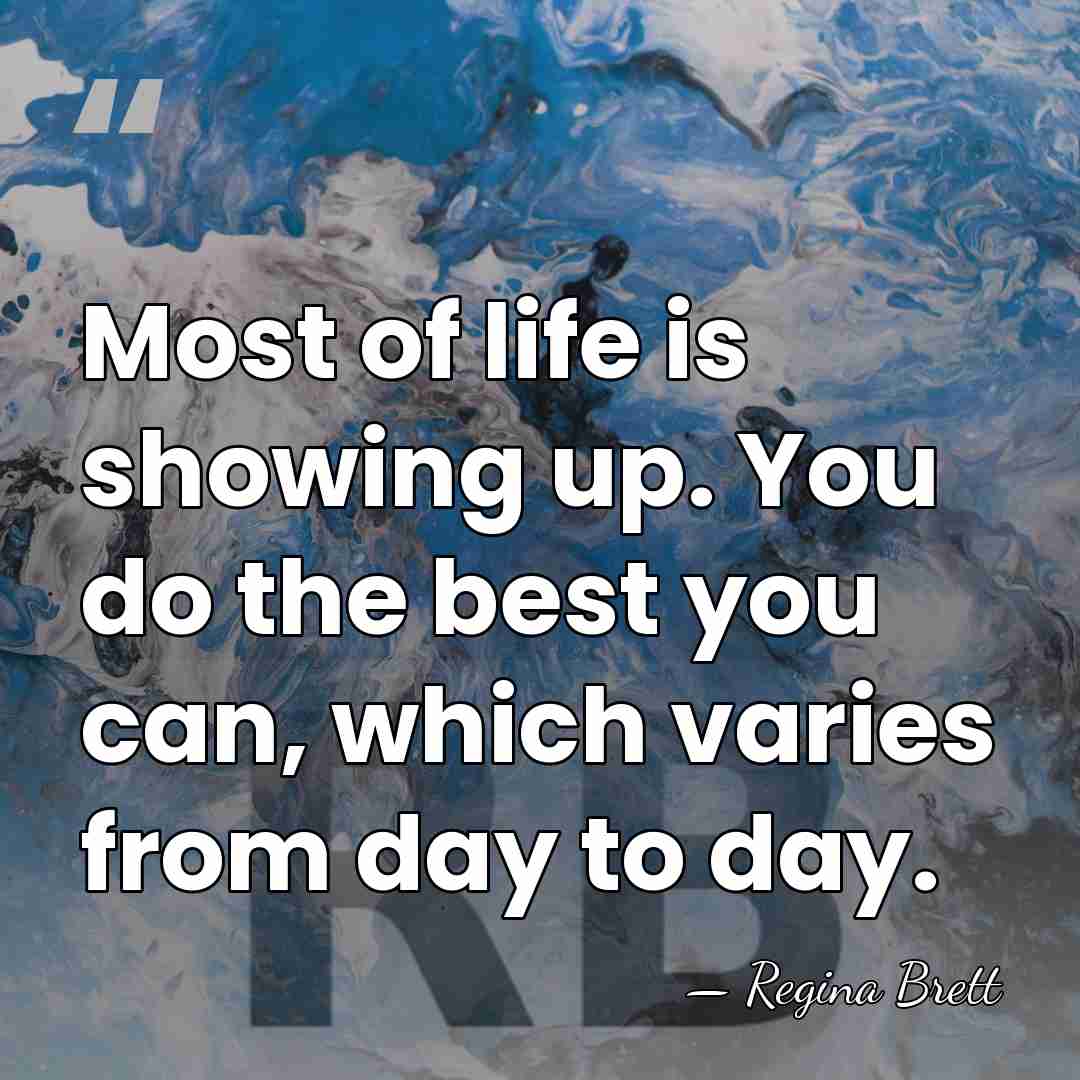 Most of life is showing up. You do the best you can,&hellip; - Regina Brett