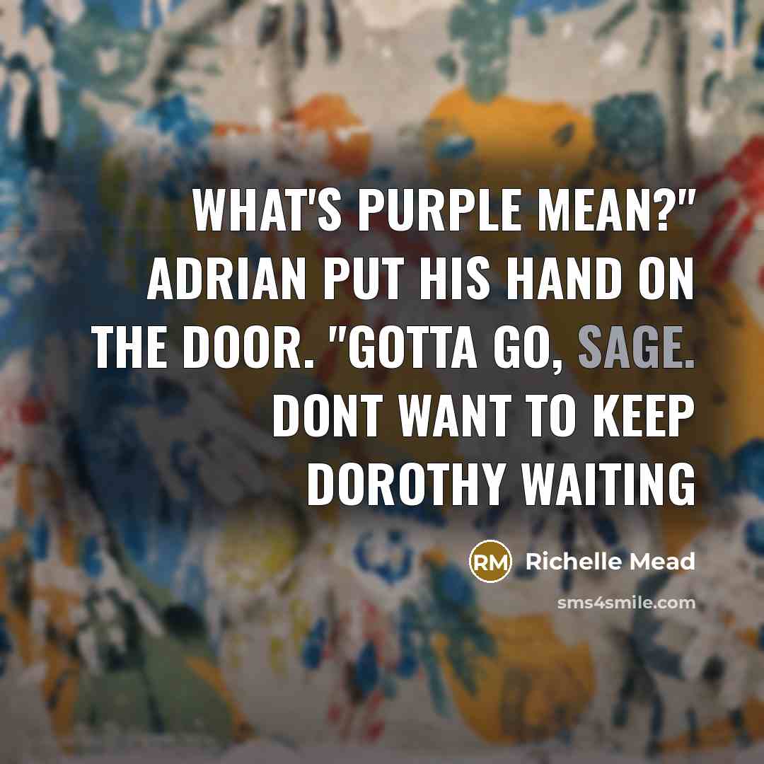 “What's purple mean?" Adrian put his hand on the door. "Gotta go, Sage. Dont want to keep Dorothy waiting” quote by Richelle Mead