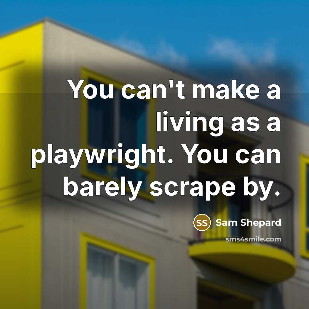 “You can't make a living as a playwright. You can barely scrape by.” quote by Sam Shepard