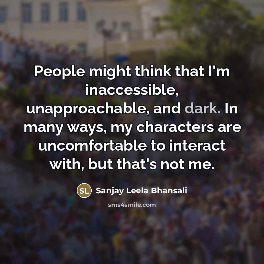 “People might think that I'm inaccessible, unapproachable, and dark. In…” quote by Sanjay Leela Bhansali