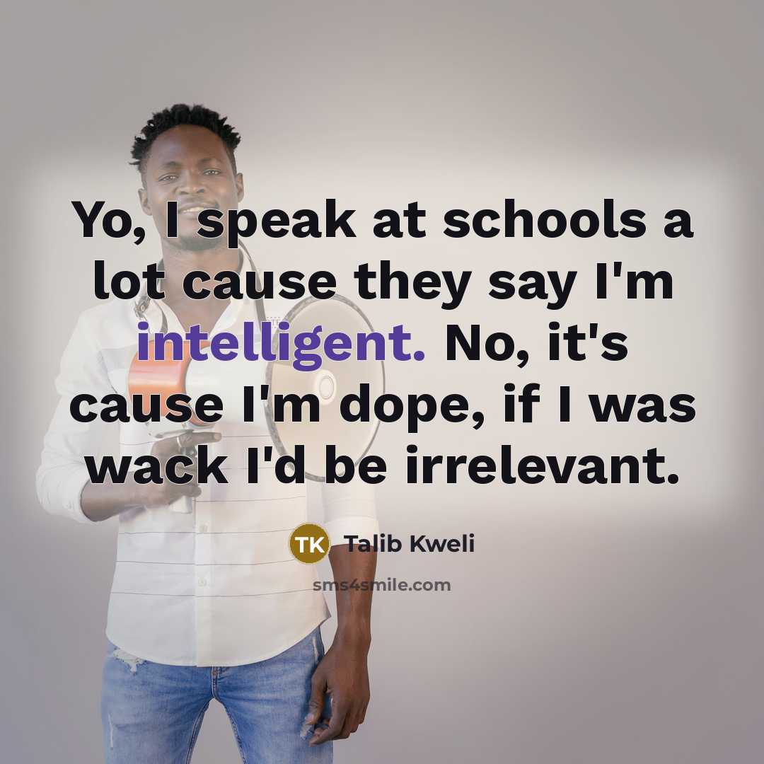 “Yo, I speak at schools a lot cause they say I'm intelligent. No, it's cause I'm dope, if I was wack I'd be irrelevant.” quote by Talib Kweli