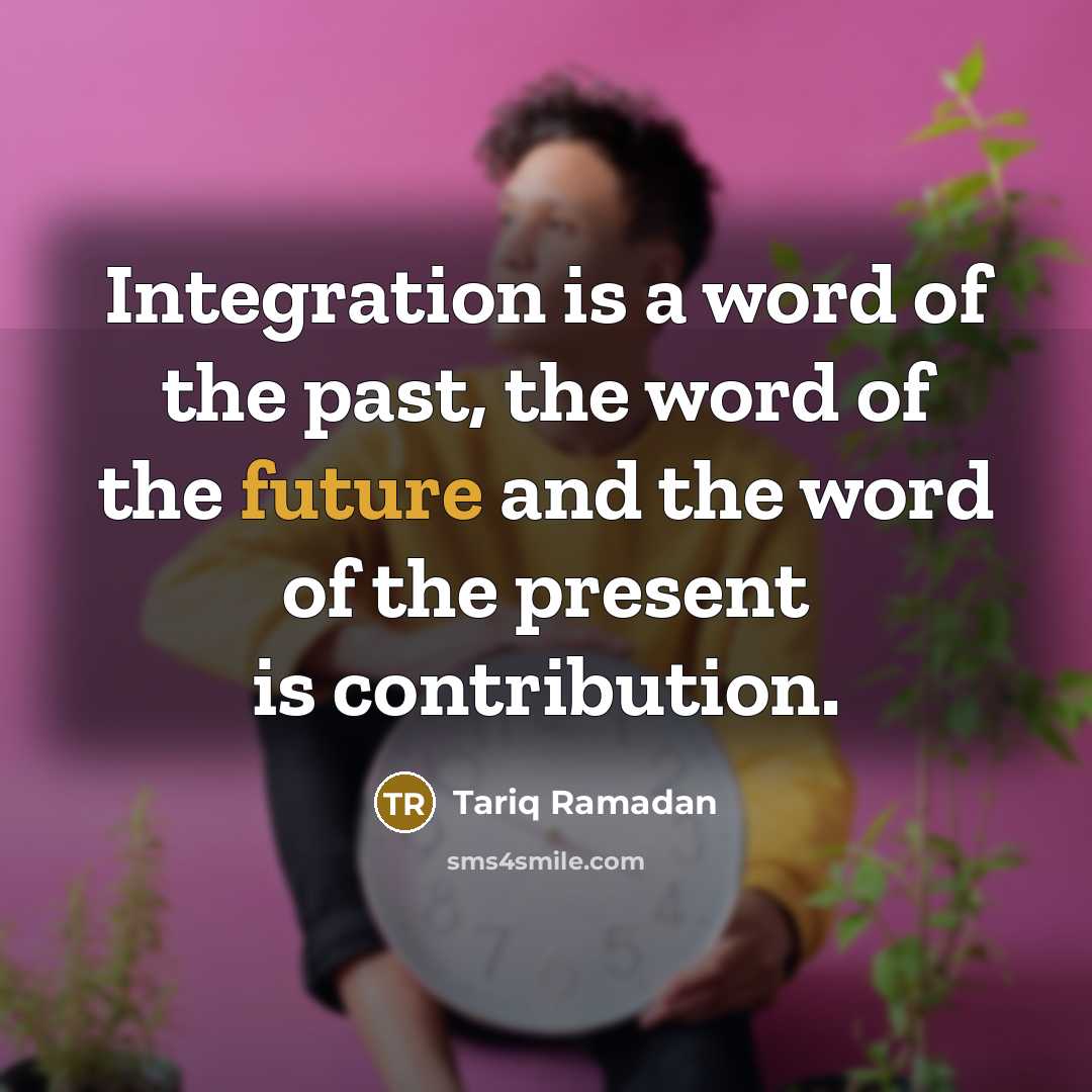 “Integration is a word of the past, the word of…” quote by Tariq Ramadan
