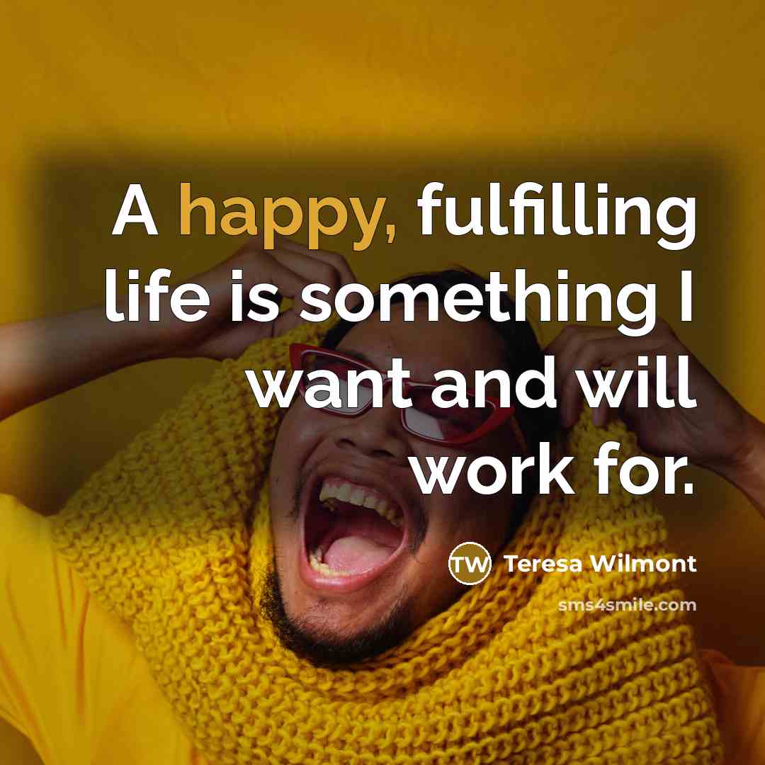 “A happy, fulfilling life is something I want and will work for.” quote by Teresa Wilmont