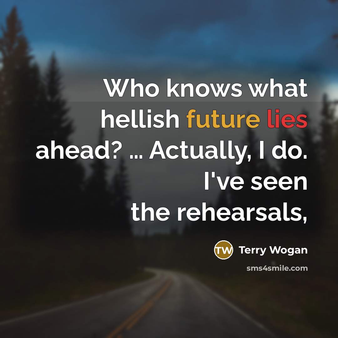 “Who knows what hellish future lies ahead? … Actually, I do. I've seen the rehearsals,” quote by Terry Wogan