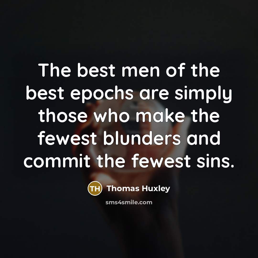 “The best men of the best epochs are simply those…” quote by Thomas Huxley
