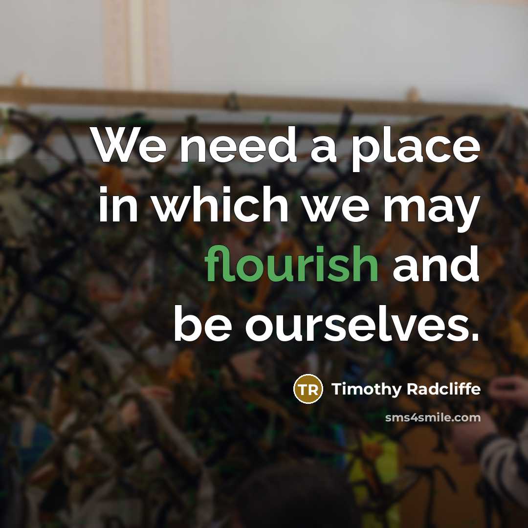 “We need a place in which we may flourish and…” quote by Timothy Radcliffe