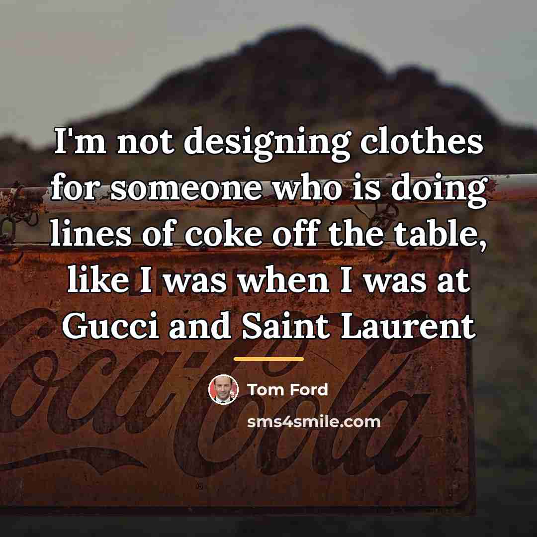 “I'm not designing clothes for someone who is doing lines…” quote by Tom Ford