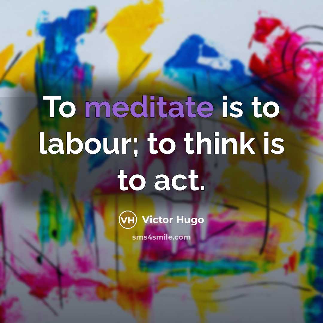 “To meditate is to labour; to think is to act.…” quote by Victor Hugo