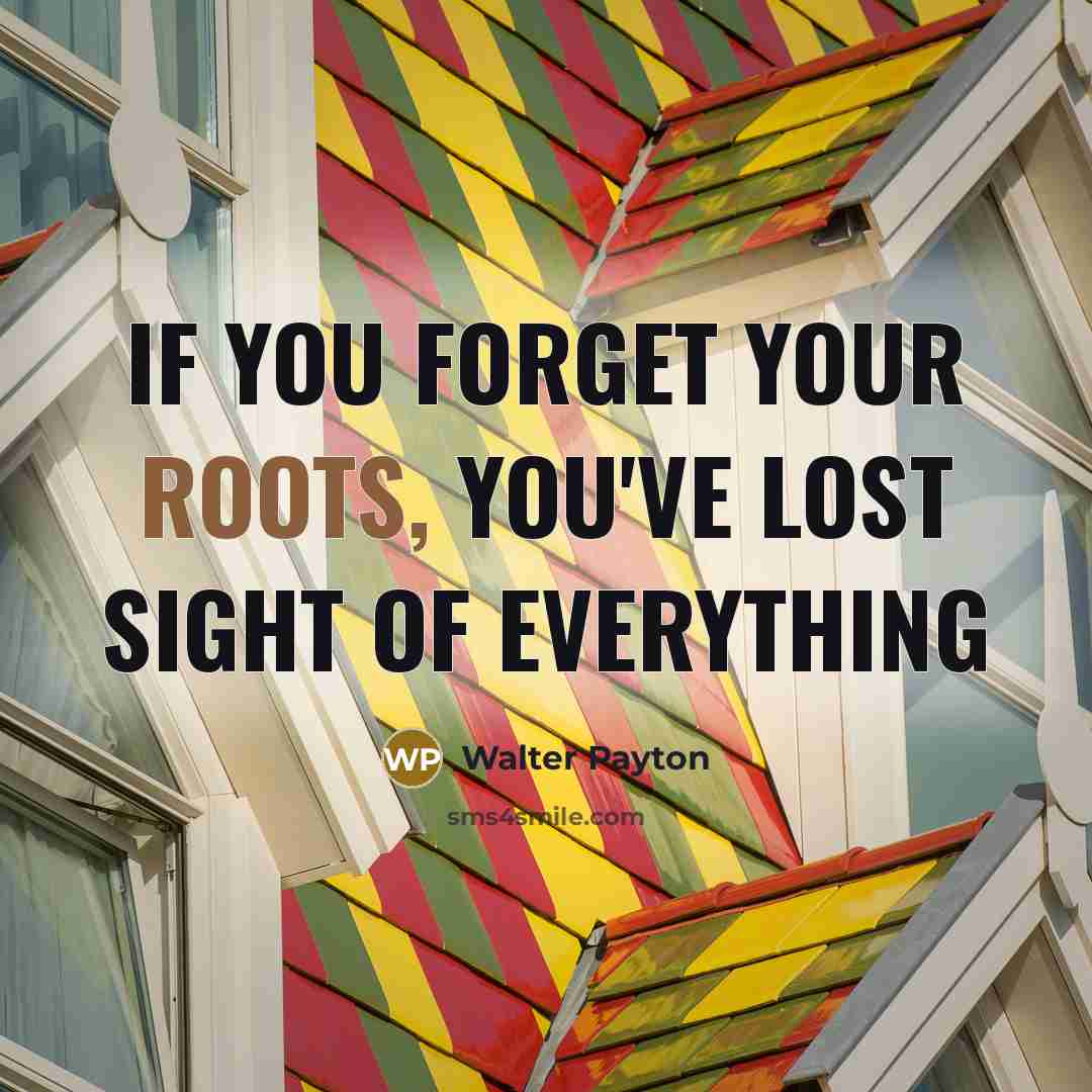 “If you forget your roots, you've lost sight of everything…” quote by Walter Payton