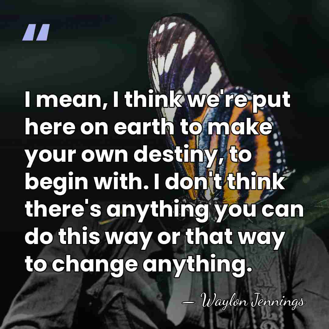 I mean, I think we're put here on earth to make your&hellip; - Waylon Jennings