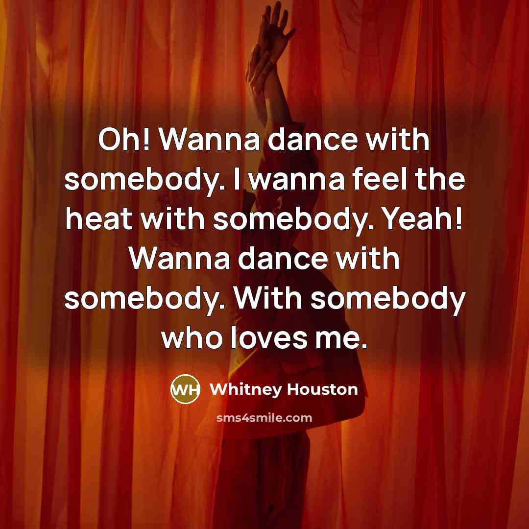 “Oh! Wanna dance with somebody. I wanna feel the heat…” quote by Whitney Houston