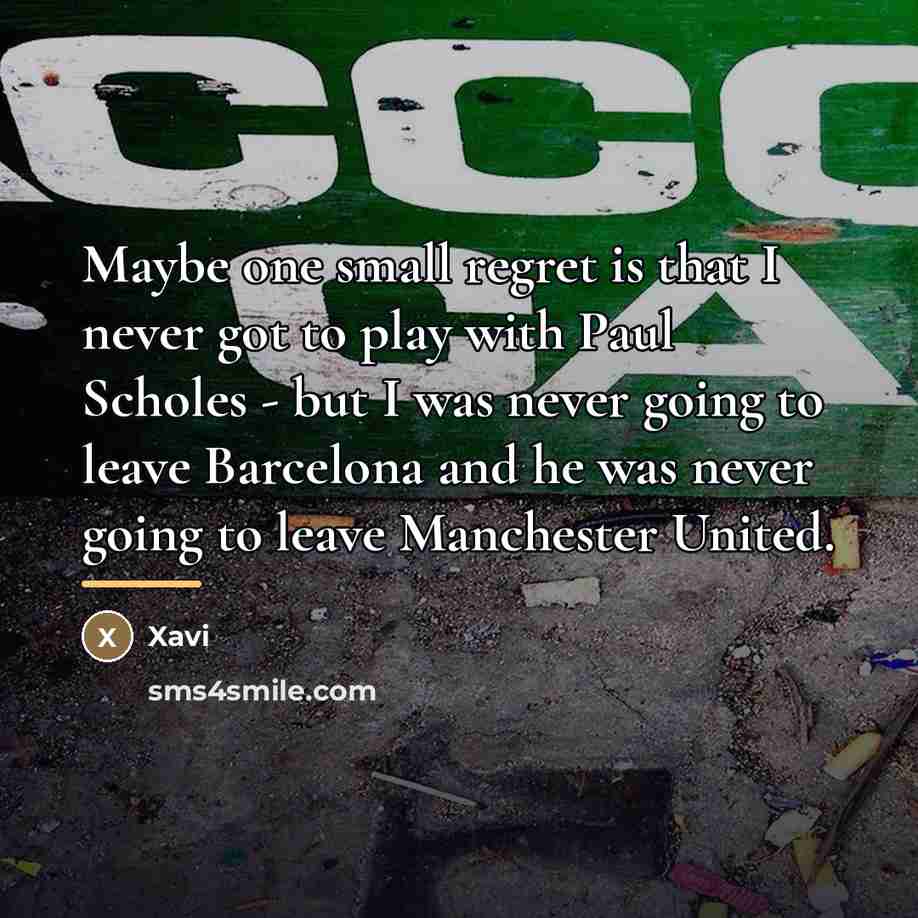 “Maybe one small regret is that I never got to…” quote by Xavi