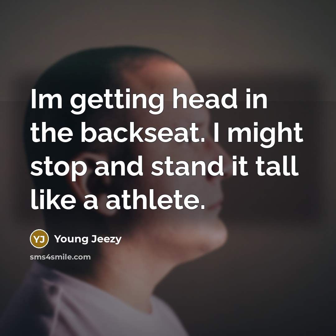 “Im getting head in the backseat. I might stop and stand it tall like a athlete.” quote by Young Jeezy