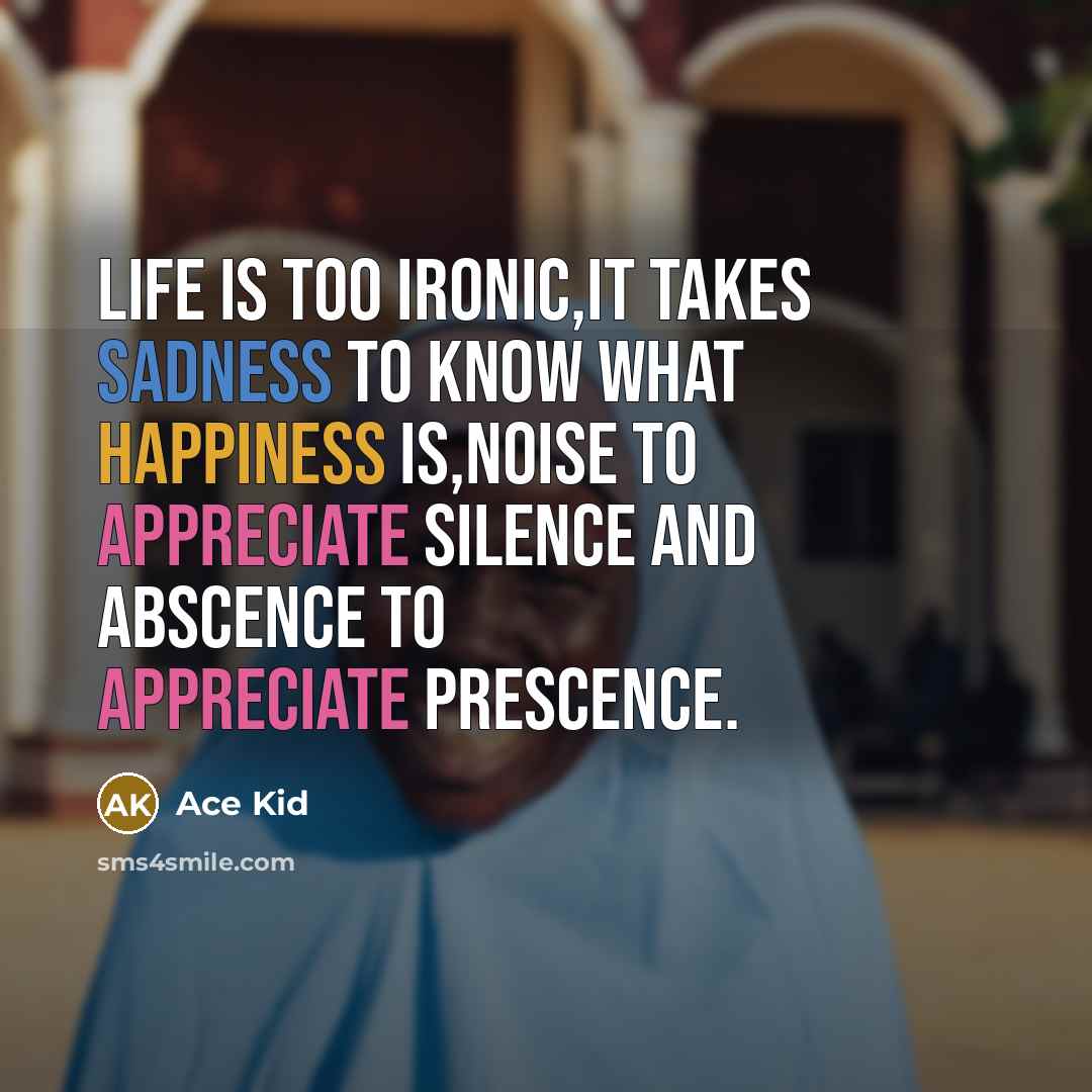 “Life is too ironic,it takes sadness to know what happiness…” quote by Ace Kid