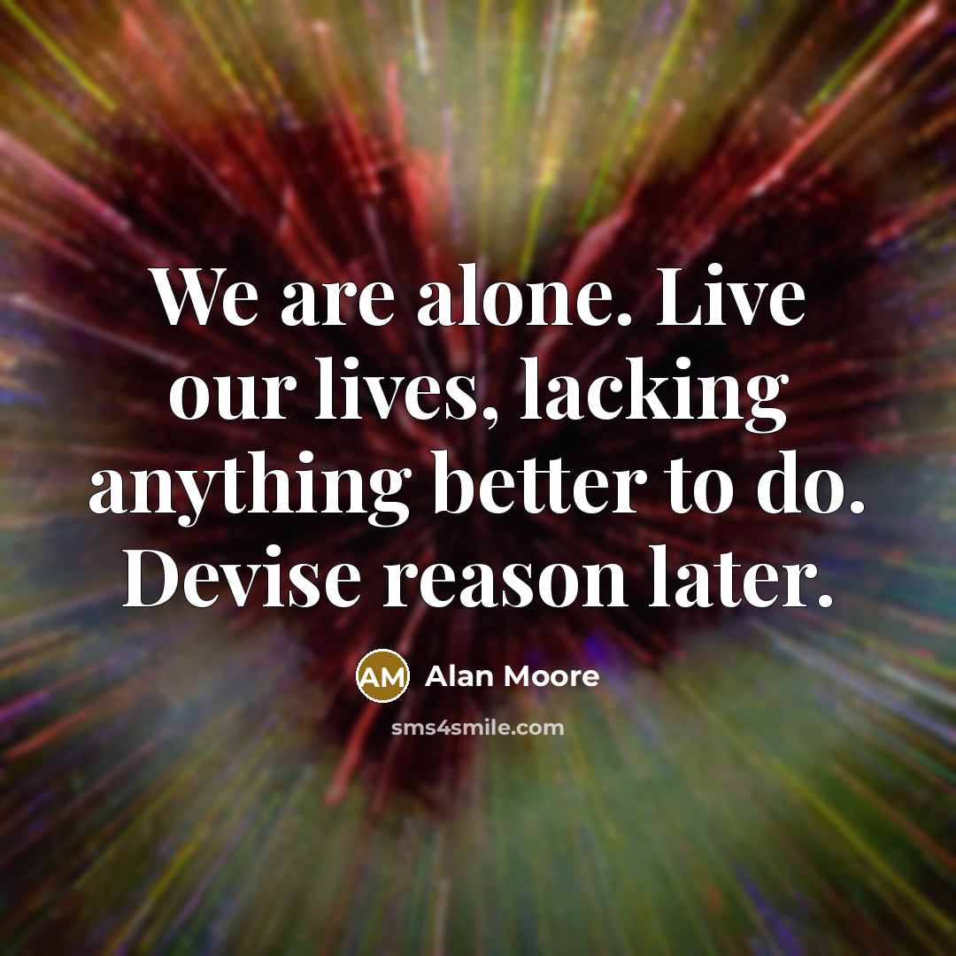 “We are alone. Live our lives, lacking anything better to…” quote by Alan Moore