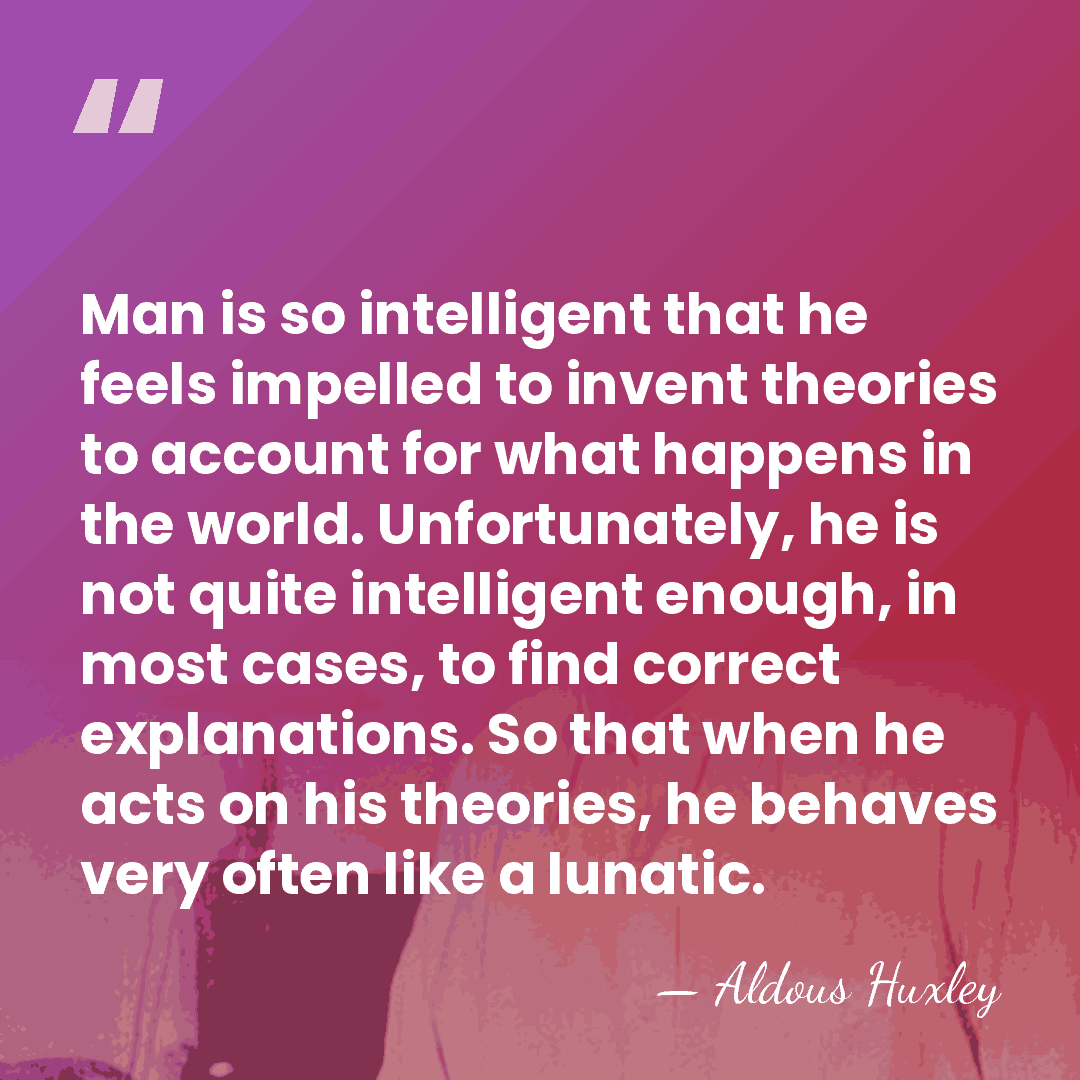 Man is so intelligent that he feels impelled to invent theories to&hellip; - Aldous Huxley
