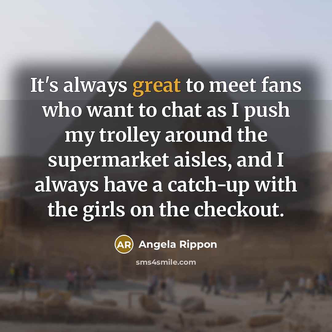 “It's always great to meet fans who want to chat…” quote by Angela Rippon