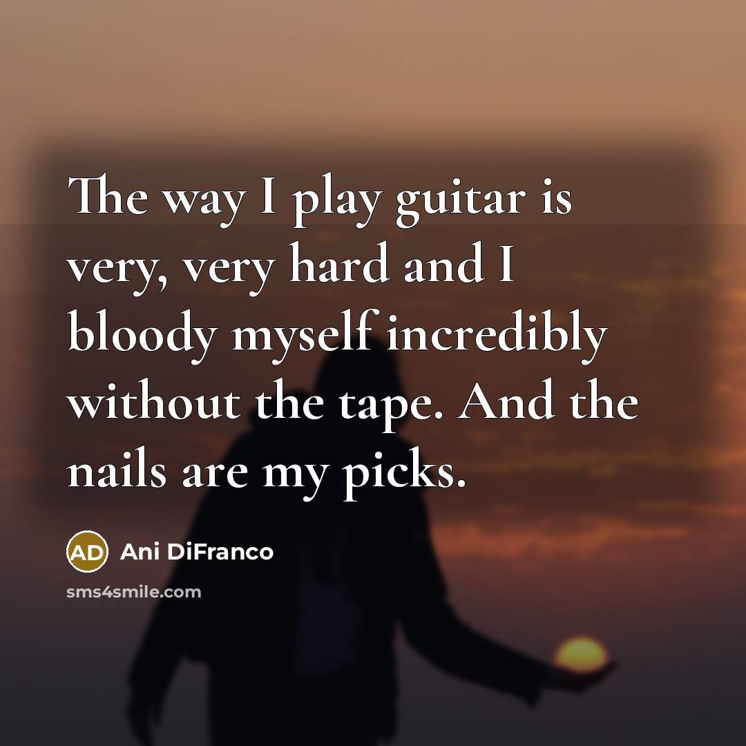 “The way I play guitar is very, very hard and…” quote by Ani DiFranco