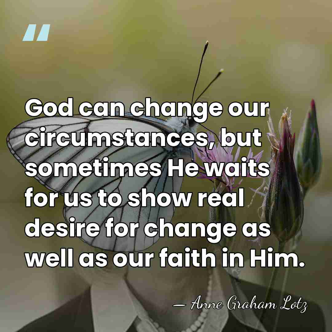 God can change our circumstances, but sometimes He waits for us to&hellip; - Anne Graham Lotz