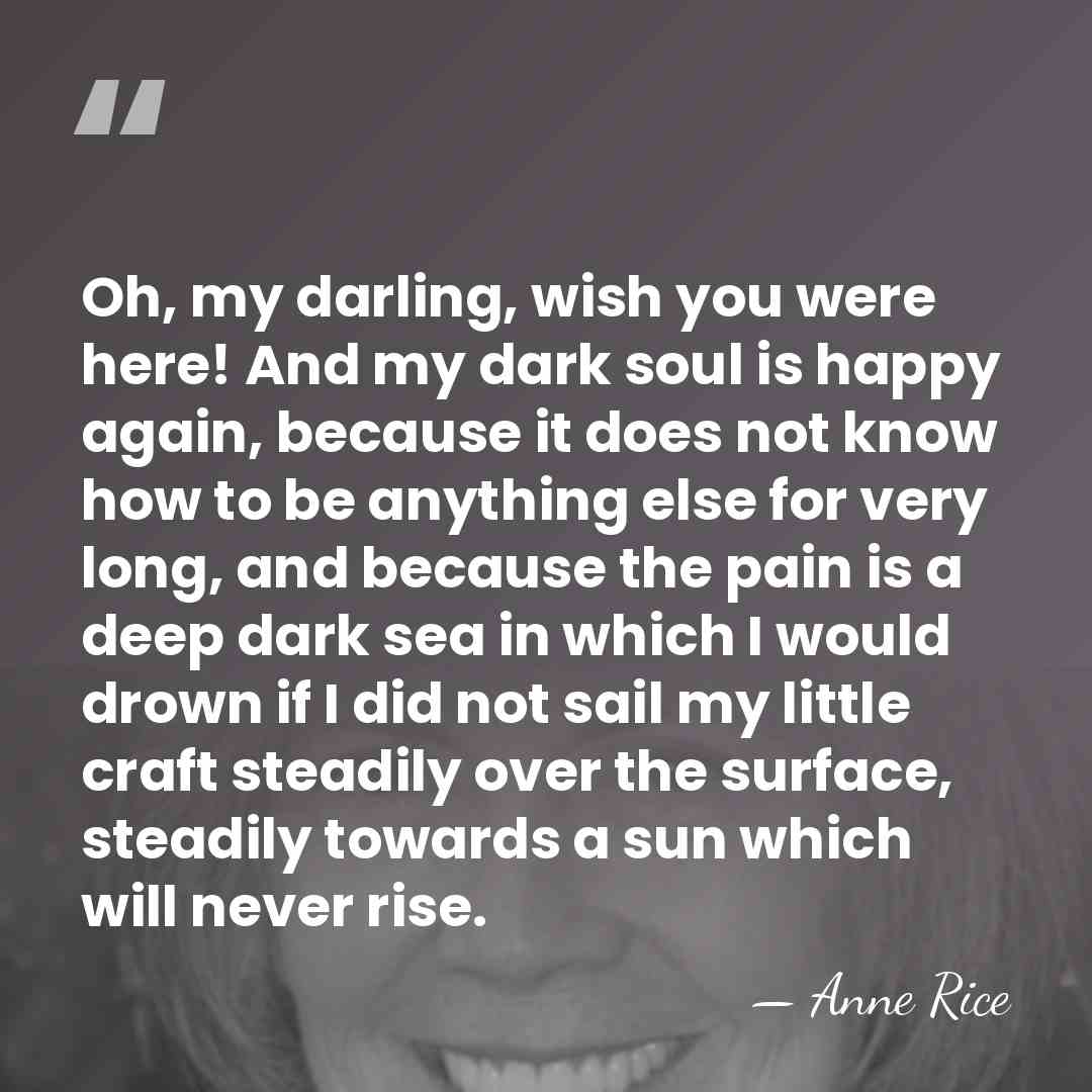 Oh, my darling, wish you were here! And my dark soul is&hellip; - Anne Rice