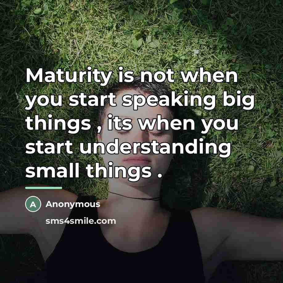 “Maturity is not when you start speaking big things ,…” quote by Anonymous