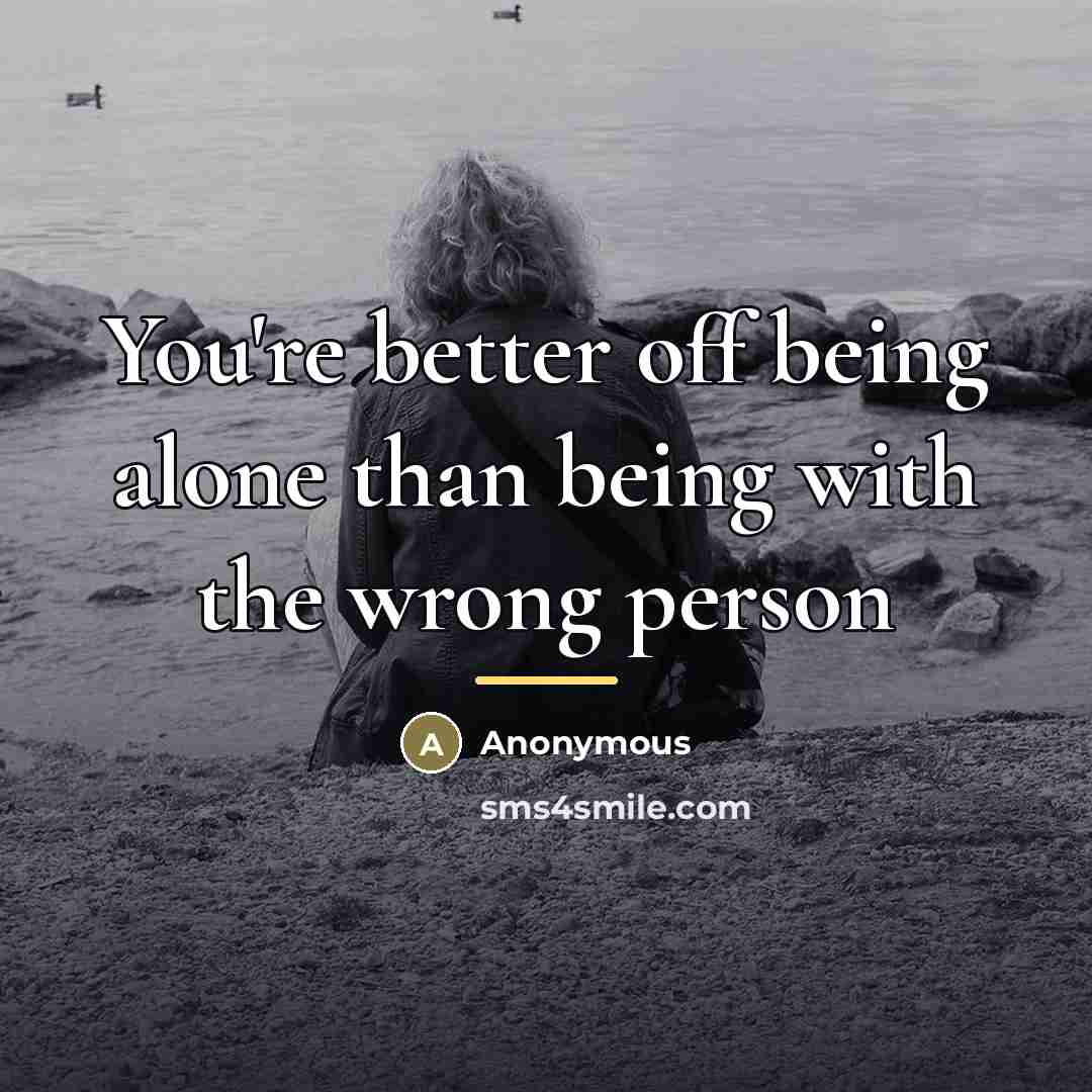“You're better off being alone than being with the wrong…” quote by Anonymous